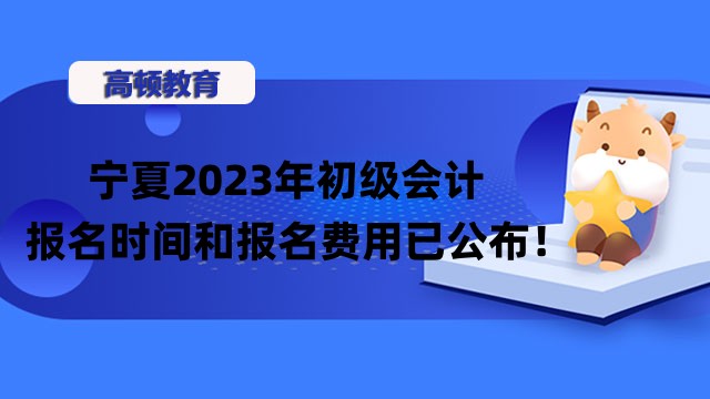 宁夏2023年初级会计报名时间和报名费用已公布！