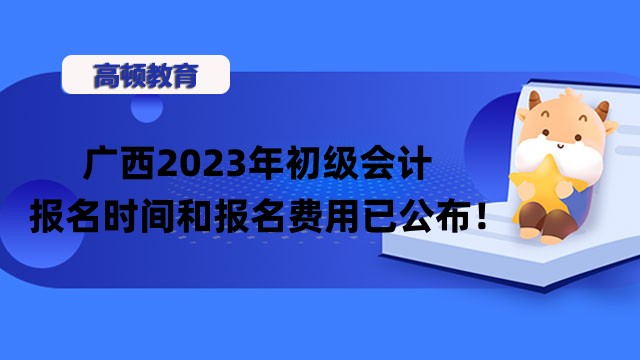 广西2023年初级会计报名时间和报名费用已公布！