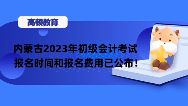 内蒙古2023年初级会计考试报名时间和报名费用已公布！