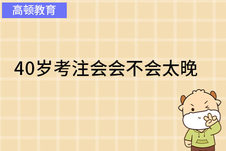 40岁考注会会不会太晚？平常心对待生活、工作和备考，一切都来得及！