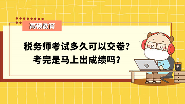 税务师考试多久可以交卷？考完是马上出成绩吗？