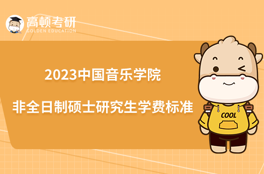 2023中国音乐学院非全日制硕士研究生学费标准发布了吗？