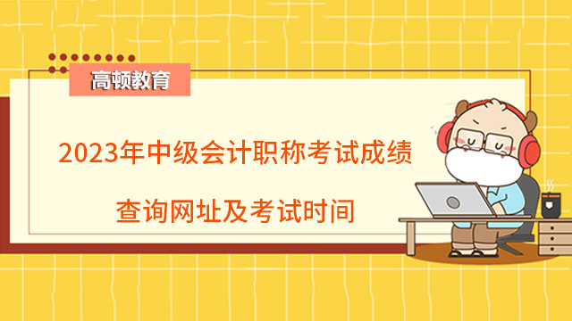 2023年中級會計職稱考試成績查詢網(wǎng)址及考試時間