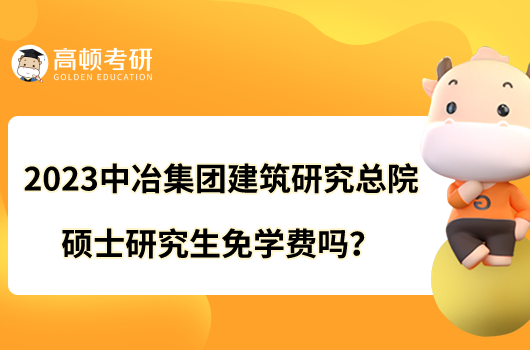 2023中冶集團(tuán)建筑研究總院碩士研究生免學(xué)費嗎