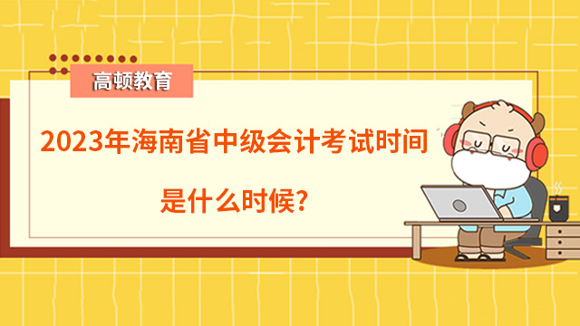 2023年海南省中級(jí)會(huì)計(jì)考試時(shí)間是什么時(shí)候？