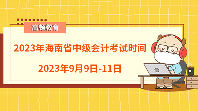 2023年海南省中級(jí)會(huì)計(jì)考試時(shí)間：2023年9月9日-11日