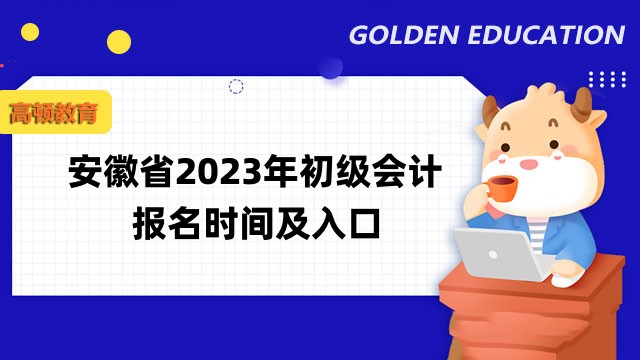 安徽省2023年初级会计报名时间2月7日至28日！点击进入报名入口