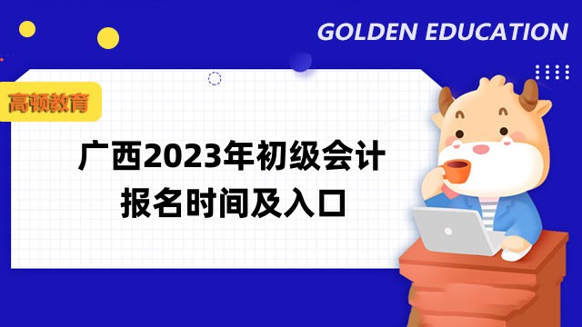 广西2023年初级会计报名时间2月15日0:00至2月28日12:00！点击进入报名入口