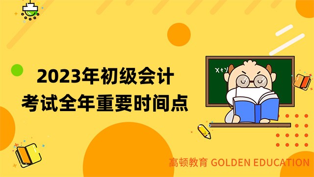 2023年初級會計考試全年重要時間點！附每個階段的備考指導！