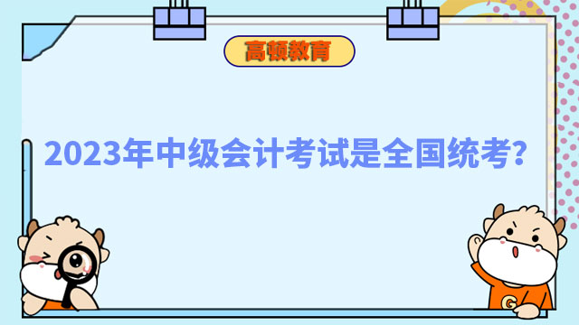 2023年中級會計考試是全國統(tǒng)考?