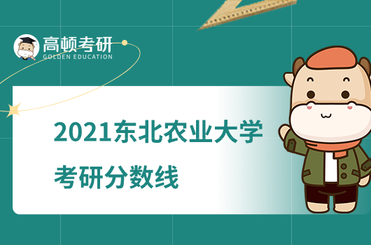 2021东北农业大学考研分数线