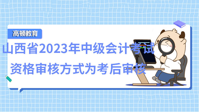山西省2023年中级会计考试资格审核方式为考后审核