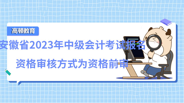 安徽省2023年中级会计考试报名资格审核方式为资格前审
