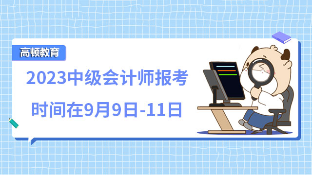 2023中級會計師報考時間在9月9日-11日