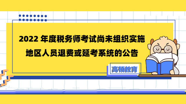 2022年度稅務(wù)師考試尚未組織實施地區(qū)人員退費或延考系統(tǒng)的公告