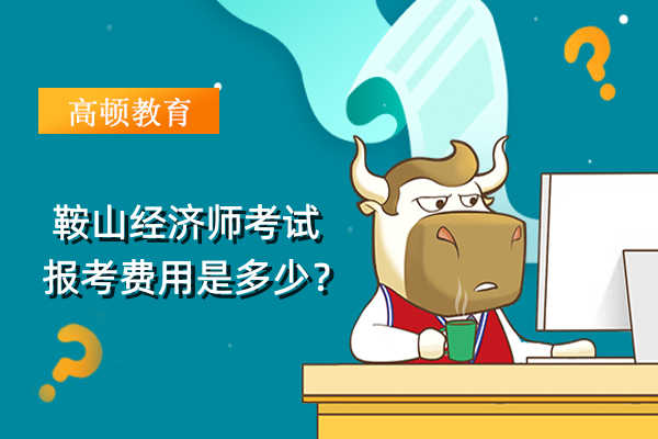 鞍山经济师考试报考费用是多少？