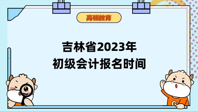 吉林省2023年初级会计报名时间