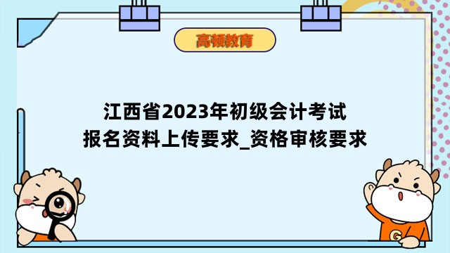 江西省2023年初级会计考试报名资料上传要求_资格审核要求