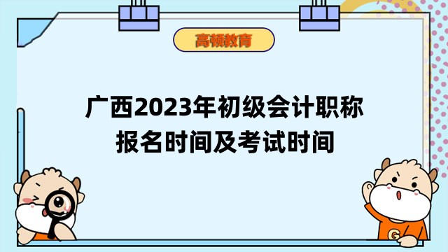 广西2023年初级会计职称报名时间及考试时间
