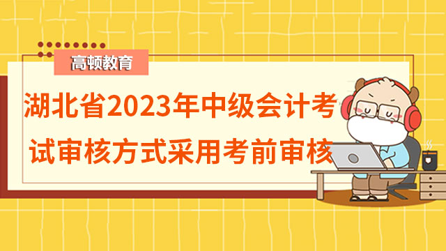 湖北省2023年中级会计考试审核方式采用考前审核