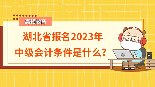 湖北省报名2023年中级会计条件是什么？