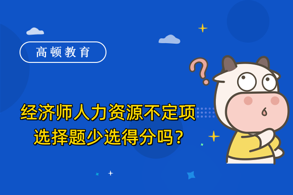 经济师人力资源不定项选择题少选得分吗？