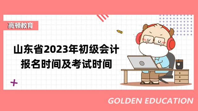 山东省2023年初级会计报名时间及考试时间