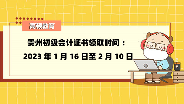 贵州初级会计证书领取时间：2023年1月16日至2月10日
