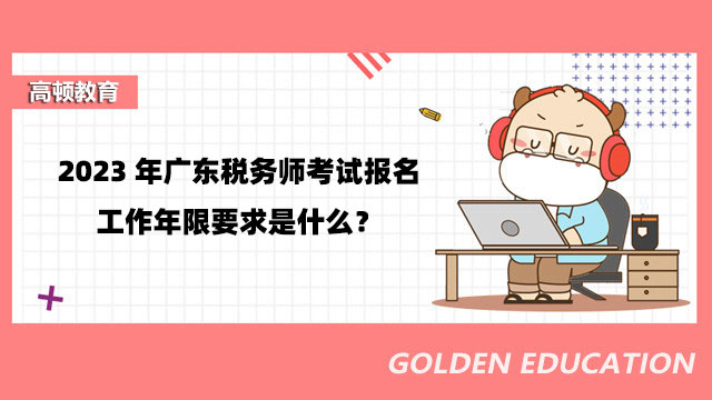 2023年广东税务师考试报名工作年限要求是什么？工作履历怎样填写？