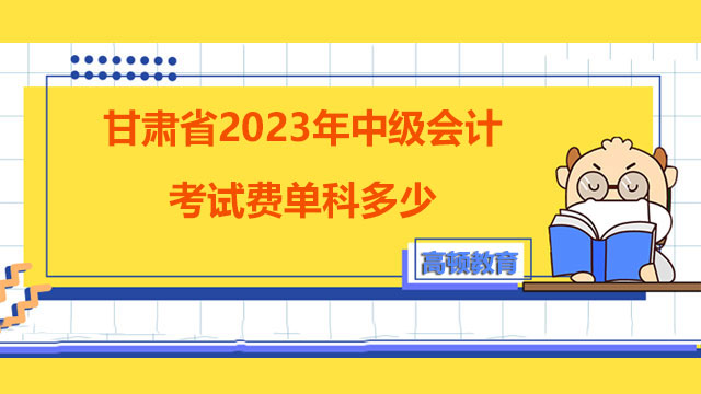 甘肅省2023年中級(jí)會(huì)計(jì)考試費(fèi)