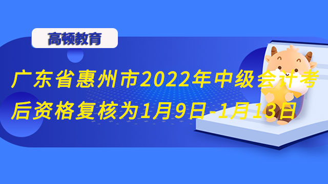 广东省惠州市2022年中级会计考后资格复核为1月9日-1月13日