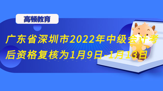 广东省深圳市2022年中级会计考后资格复核为1月9日-1月13日