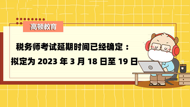 税务师考试延期时间已经确定：拟定为2023年3月18日至19日