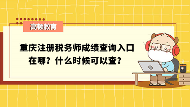 重庆注册税务师成绩查询入口在哪？什么时候可以查？