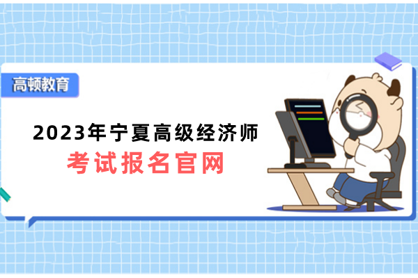 2023年宁夏高级经济师考试报名官网