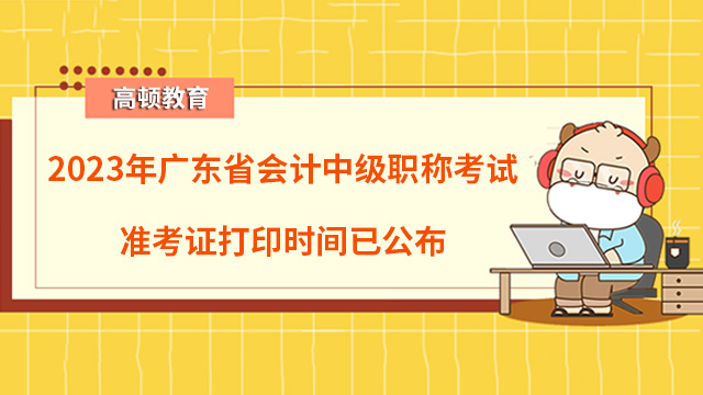 2023年广东省会计中级职称考试准考证打印时间已公布