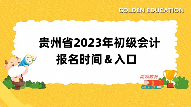 贵州省2023年初级会计报名时间：2月7日至28日12:00！点击进入报名入口