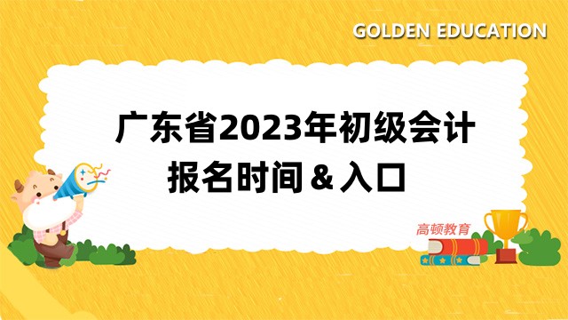 广东省2023年初级会计报名时间：2月15日至28日！点击进入报名入口