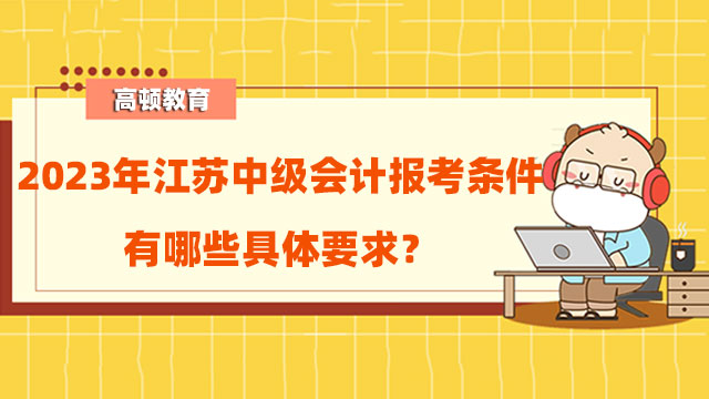 2023年江苏中级会计报考条件有哪些具体要求?