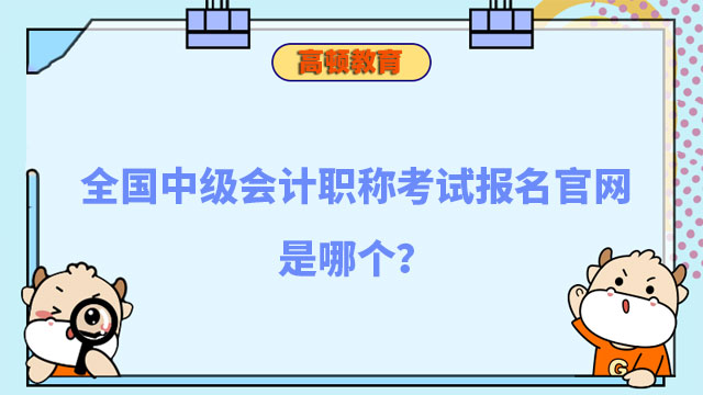 全国中级会计职称考试报名官网是哪个?