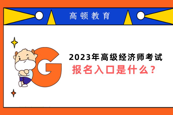 2023年高級經(jīng)濟(jì)師考試報名入口是什么？