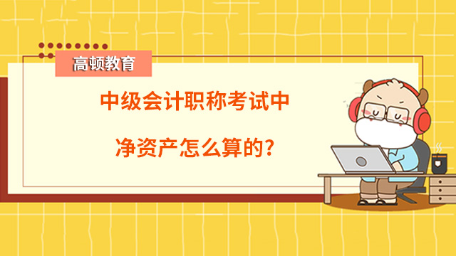 中級會計職稱考試中凈資產(chǎn)怎么算的？