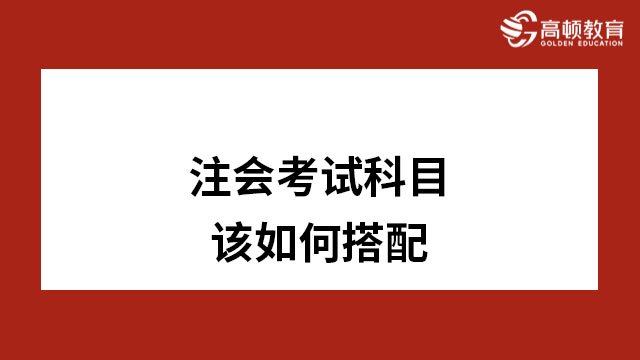 注冊會計師考試科目該如何搭配