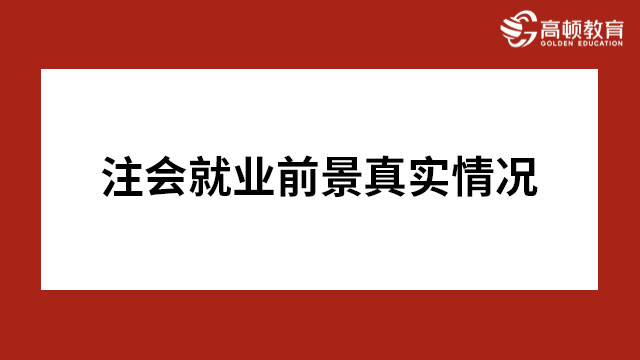 注會就業(yè)前景真實(shí)情況是怎樣的呢？趕緊來看