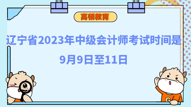 辽宁省2023年中级会计师考试时间是9月9日至11日
