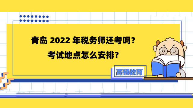 青岛2022年税务师还考吗？考试地点怎么安排？