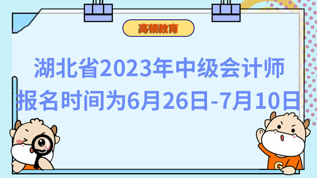 湖北省2023年中级会计师报名时间为6月26日-7月10日