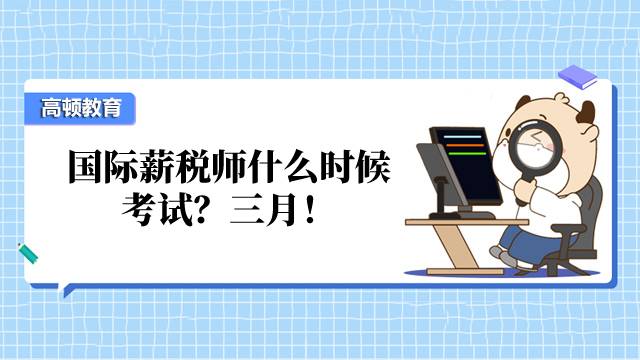 国际薪税师什么时候考试？三月！如何有效备考？