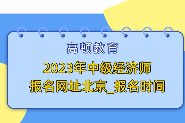 2023年中级经济师报名网址北京_报名时间
