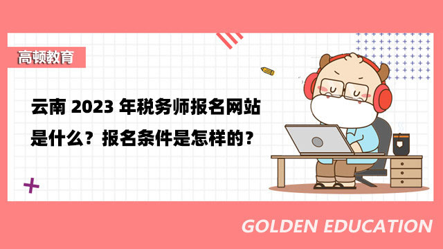 云南2023年税务师报名网站是什么？报名条件是怎样的？